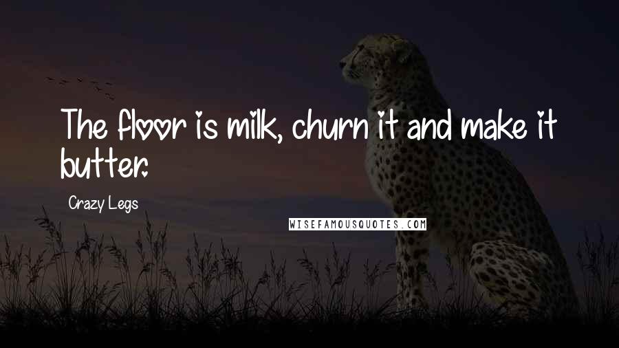 Crazy Legs Quotes: The floor is milk, churn it and make it butter.