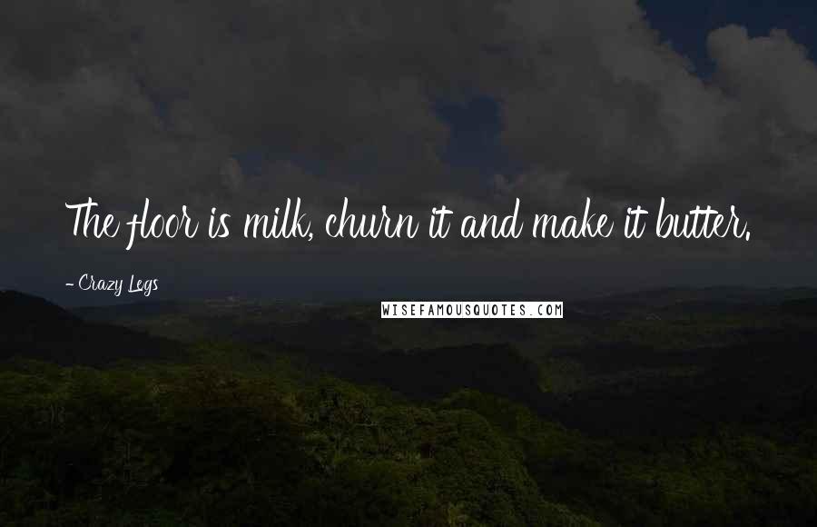 Crazy Legs Quotes: The floor is milk, churn it and make it butter.