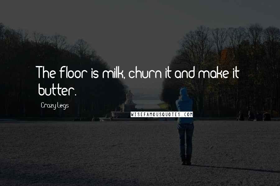 Crazy Legs Quotes: The floor is milk, churn it and make it butter.