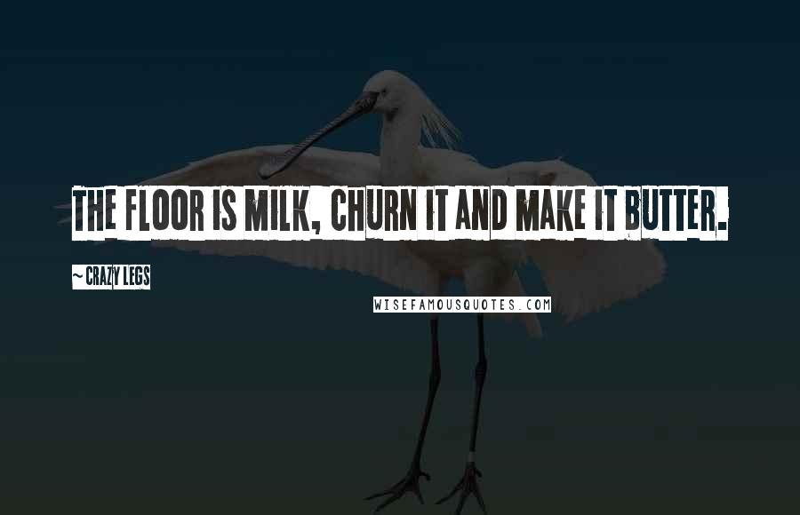 Crazy Legs Quotes: The floor is milk, churn it and make it butter.