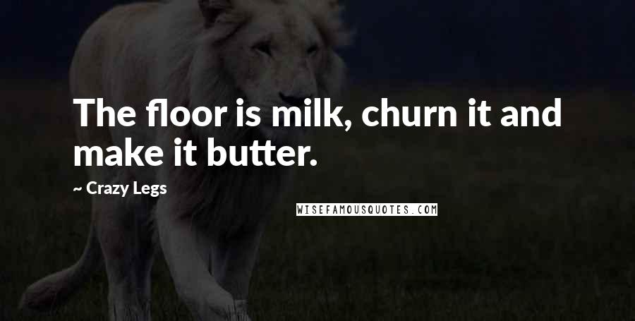 Crazy Legs Quotes: The floor is milk, churn it and make it butter.