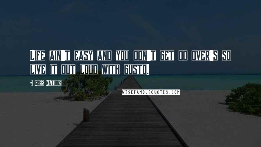 Cree Nations Quotes: Life ain't easy and you don't get do over's so live it out loud with gusto.