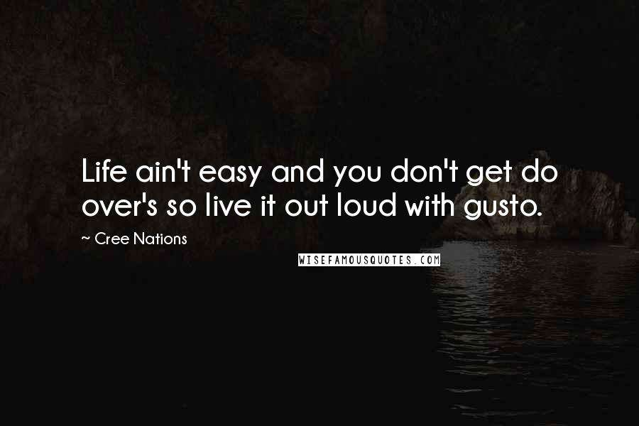 Cree Nations Quotes: Life ain't easy and you don't get do over's so live it out loud with gusto.