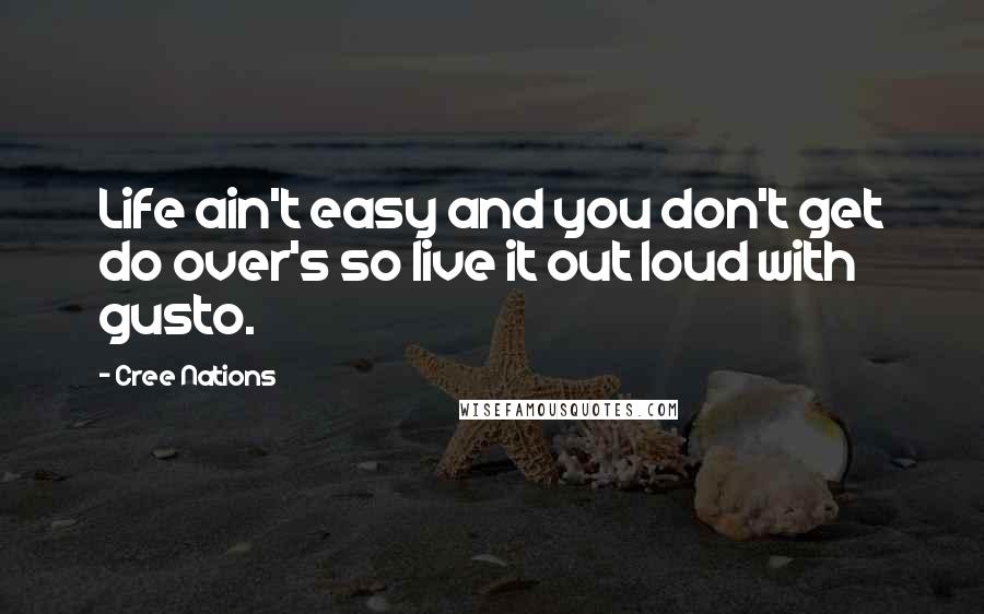 Cree Nations Quotes: Life ain't easy and you don't get do over's so live it out loud with gusto.