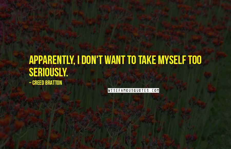 Creed Bratton Quotes: Apparently, I don't want to take myself too seriously.