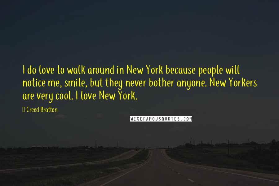 Creed Bratton Quotes: I do love to walk around in New York because people will notice me, smile, but they never bother anyone. New Yorkers are very cool. I love New York.