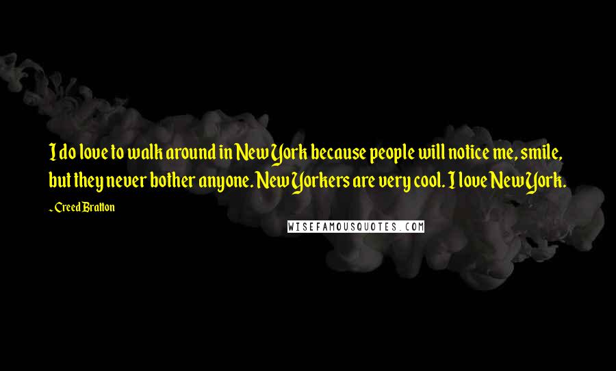 Creed Bratton Quotes: I do love to walk around in New York because people will notice me, smile, but they never bother anyone. New Yorkers are very cool. I love New York.