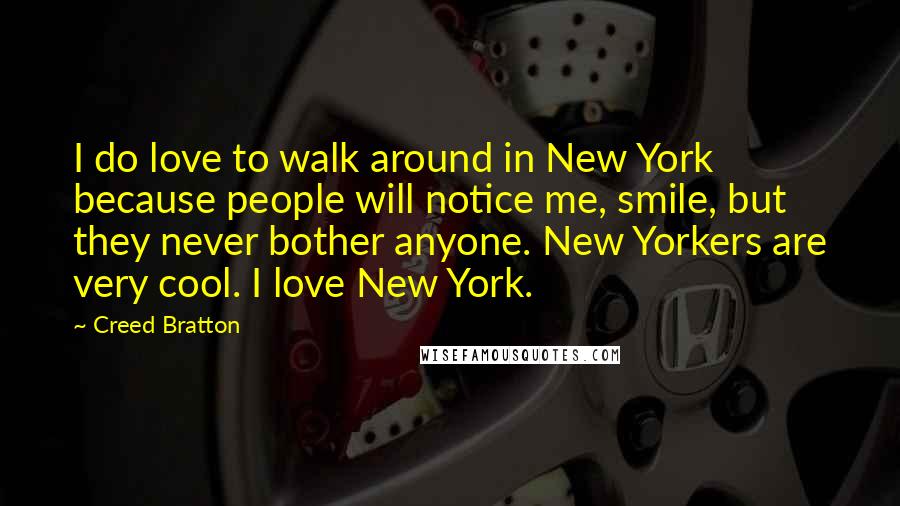 Creed Bratton Quotes: I do love to walk around in New York because people will notice me, smile, but they never bother anyone. New Yorkers are very cool. I love New York.