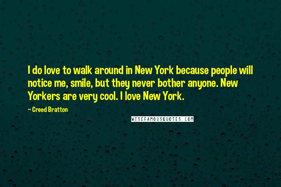 Creed Bratton Quotes: I do love to walk around in New York because people will notice me, smile, but they never bother anyone. New Yorkers are very cool. I love New York.