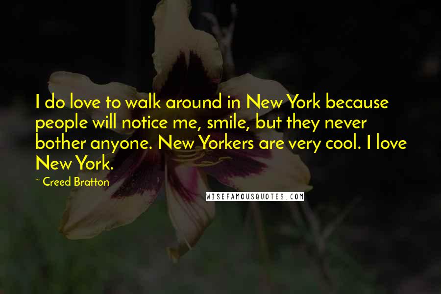 Creed Bratton Quotes: I do love to walk around in New York because people will notice me, smile, but they never bother anyone. New Yorkers are very cool. I love New York.