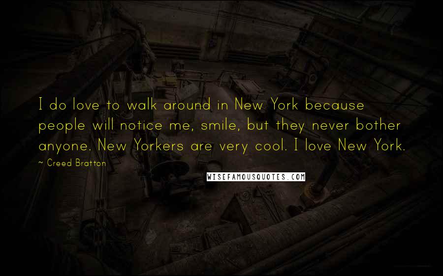 Creed Bratton Quotes: I do love to walk around in New York because people will notice me, smile, but they never bother anyone. New Yorkers are very cool. I love New York.