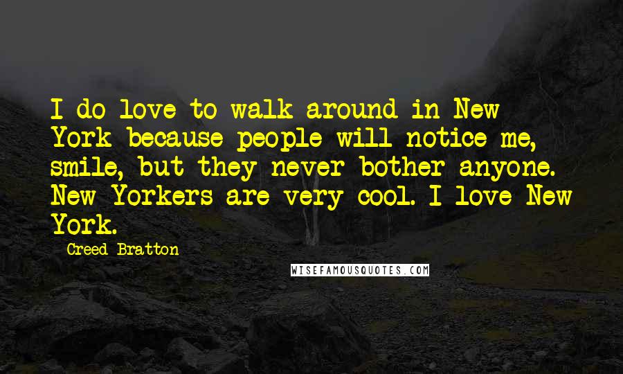 Creed Bratton Quotes: I do love to walk around in New York because people will notice me, smile, but they never bother anyone. New Yorkers are very cool. I love New York.