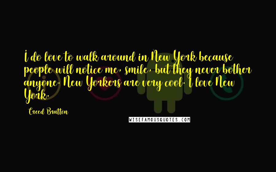 Creed Bratton Quotes: I do love to walk around in New York because people will notice me, smile, but they never bother anyone. New Yorkers are very cool. I love New York.