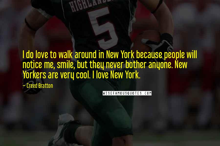 Creed Bratton Quotes: I do love to walk around in New York because people will notice me, smile, but they never bother anyone. New Yorkers are very cool. I love New York.