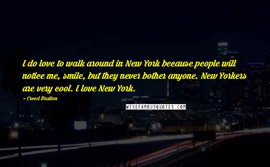 Creed Bratton Quotes: I do love to walk around in New York because people will notice me, smile, but they never bother anyone. New Yorkers are very cool. I love New York.