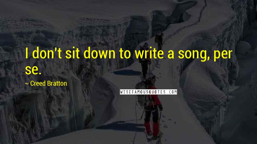 Creed Bratton Quotes: I don't sit down to write a song, per se.