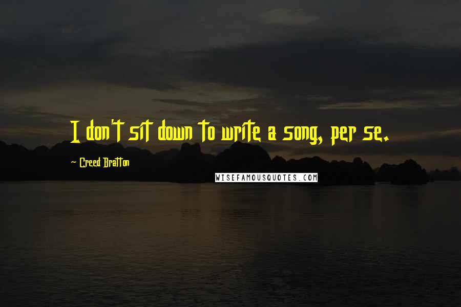 Creed Bratton Quotes: I don't sit down to write a song, per se.