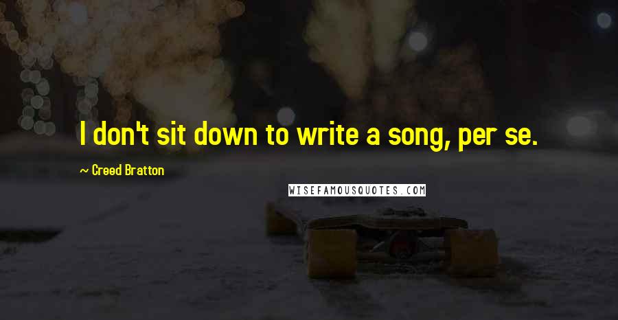 Creed Bratton Quotes: I don't sit down to write a song, per se.