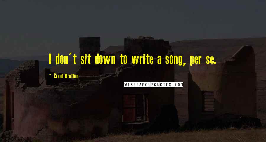 Creed Bratton Quotes: I don't sit down to write a song, per se.