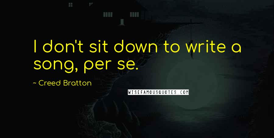 Creed Bratton Quotes: I don't sit down to write a song, per se.