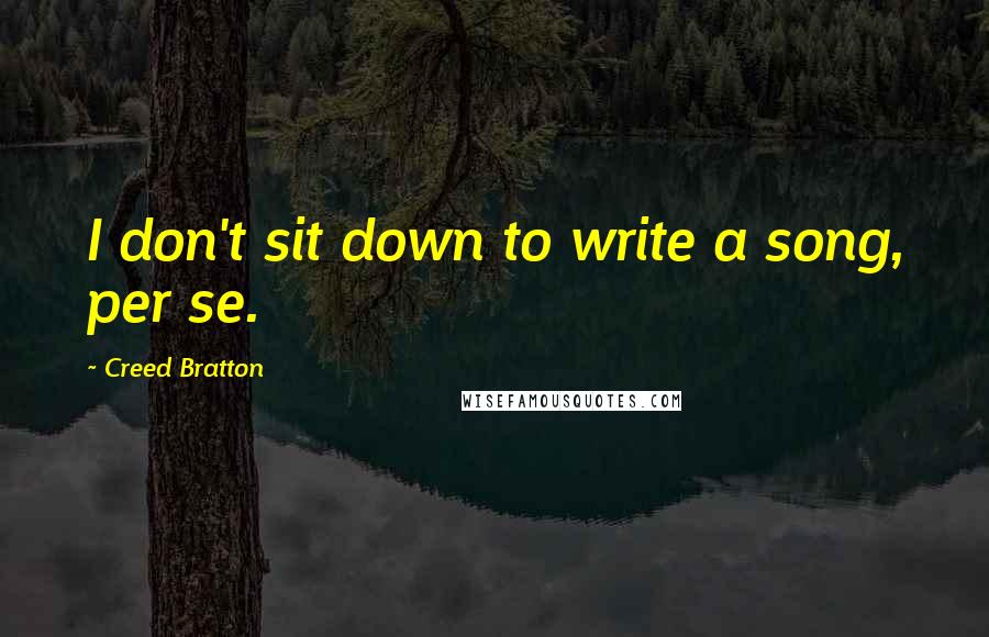 Creed Bratton Quotes: I don't sit down to write a song, per se.