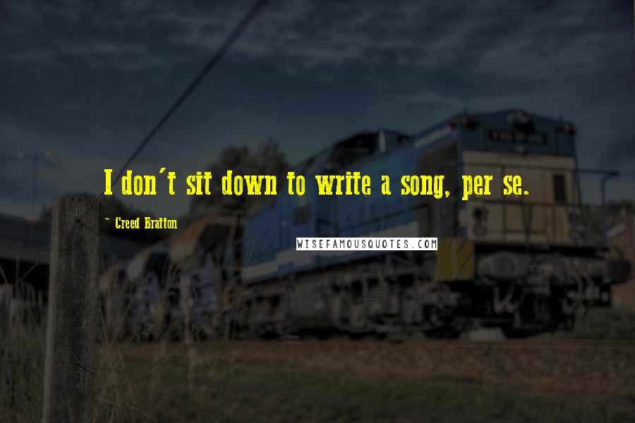 Creed Bratton Quotes: I don't sit down to write a song, per se.