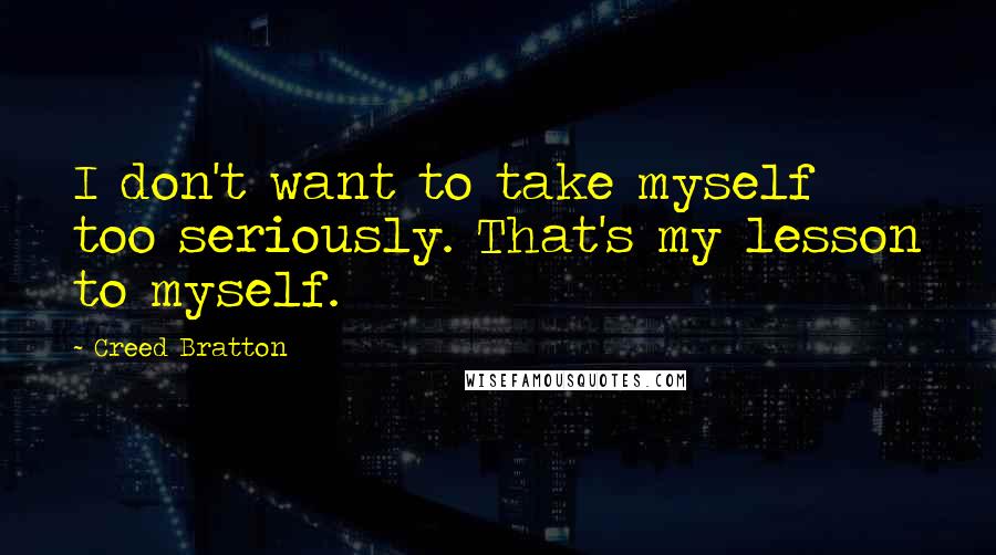 Creed Bratton Quotes: I don't want to take myself too seriously. That's my lesson to myself.