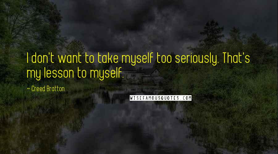 Creed Bratton Quotes: I don't want to take myself too seriously. That's my lesson to myself.