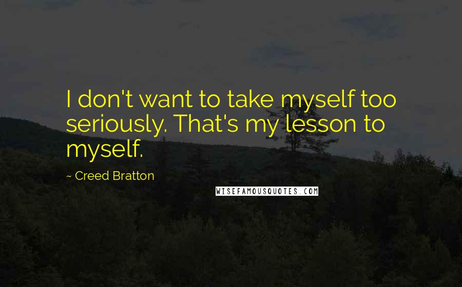 Creed Bratton Quotes: I don't want to take myself too seriously. That's my lesson to myself.