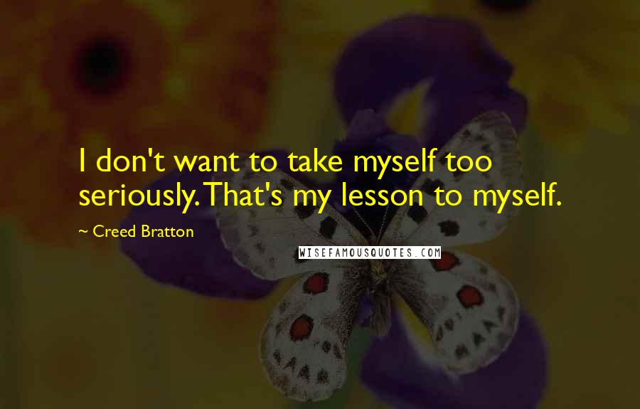 Creed Bratton Quotes: I don't want to take myself too seriously. That's my lesson to myself.