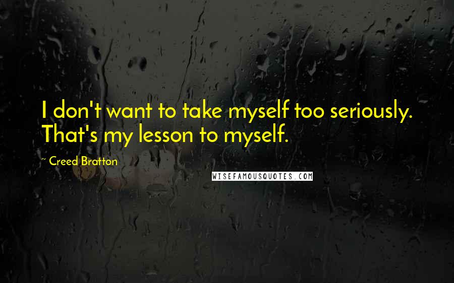 Creed Bratton Quotes: I don't want to take myself too seriously. That's my lesson to myself.