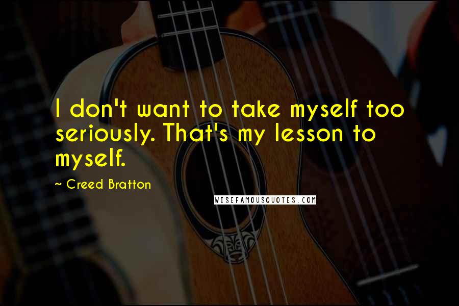 Creed Bratton Quotes: I don't want to take myself too seriously. That's my lesson to myself.