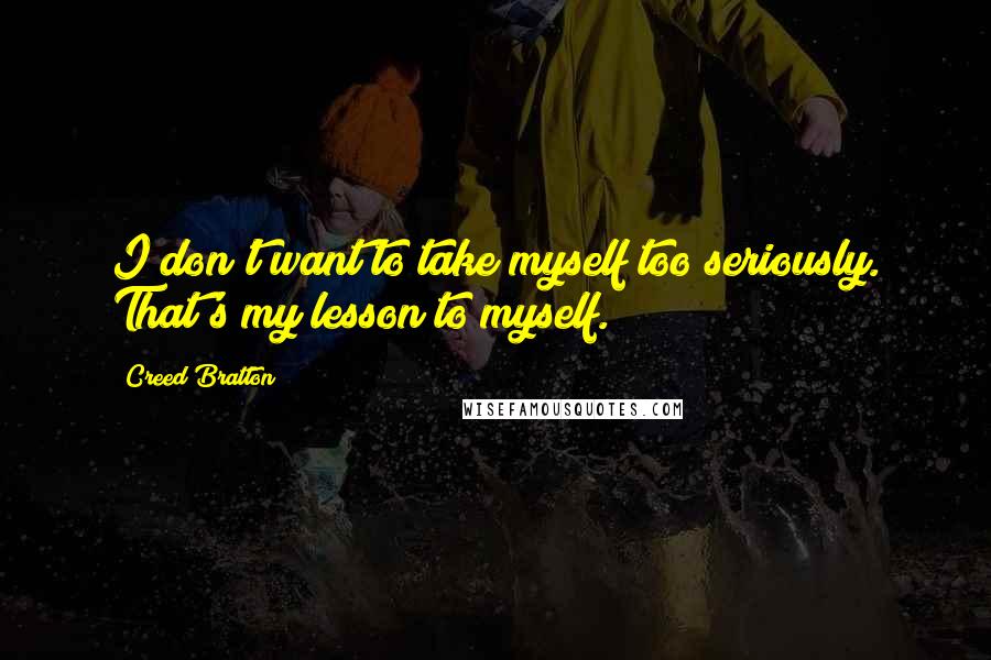 Creed Bratton Quotes: I don't want to take myself too seriously. That's my lesson to myself.