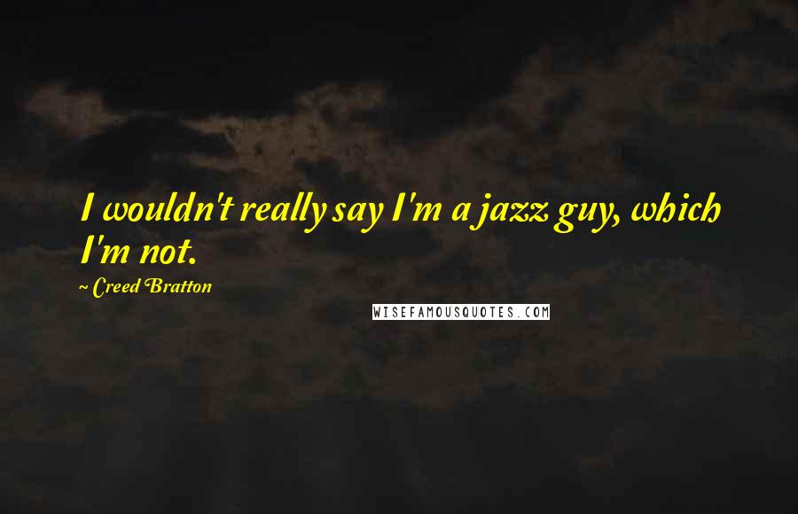 Creed Bratton Quotes: I wouldn't really say I'm a jazz guy, which I'm not.