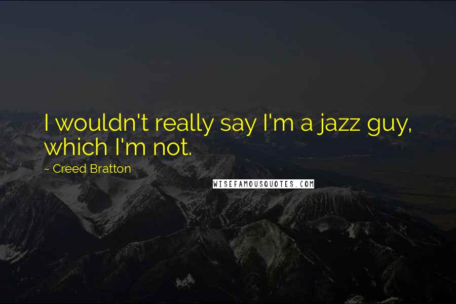 Creed Bratton Quotes: I wouldn't really say I'm a jazz guy, which I'm not.