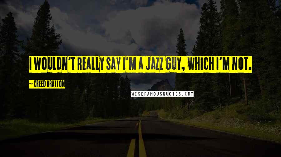 Creed Bratton Quotes: I wouldn't really say I'm a jazz guy, which I'm not.