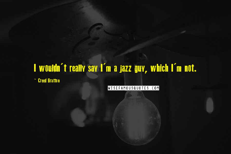 Creed Bratton Quotes: I wouldn't really say I'm a jazz guy, which I'm not.