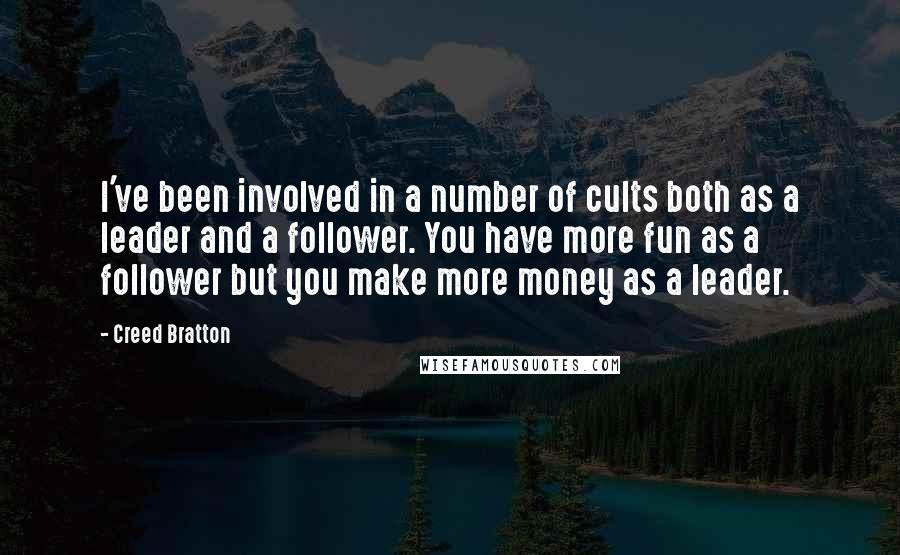 Creed Bratton Quotes: I've been involved in a number of cults both as a leader and a follower. You have more fun as a follower but you make more money as a leader.