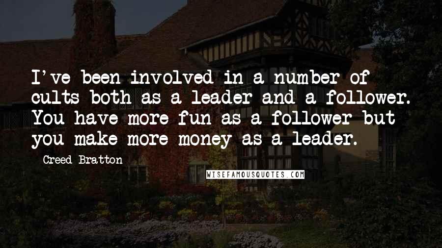 Creed Bratton Quotes: I've been involved in a number of cults both as a leader and a follower. You have more fun as a follower but you make more money as a leader.