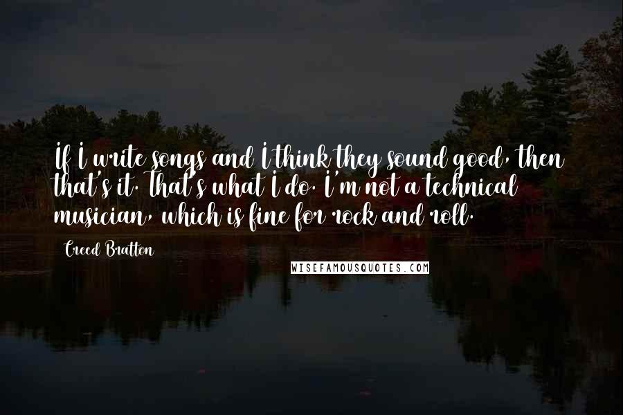 Creed Bratton Quotes: If I write songs and I think they sound good, then that's it. That's what I do. I'm not a technical musician, which is fine for rock and roll.