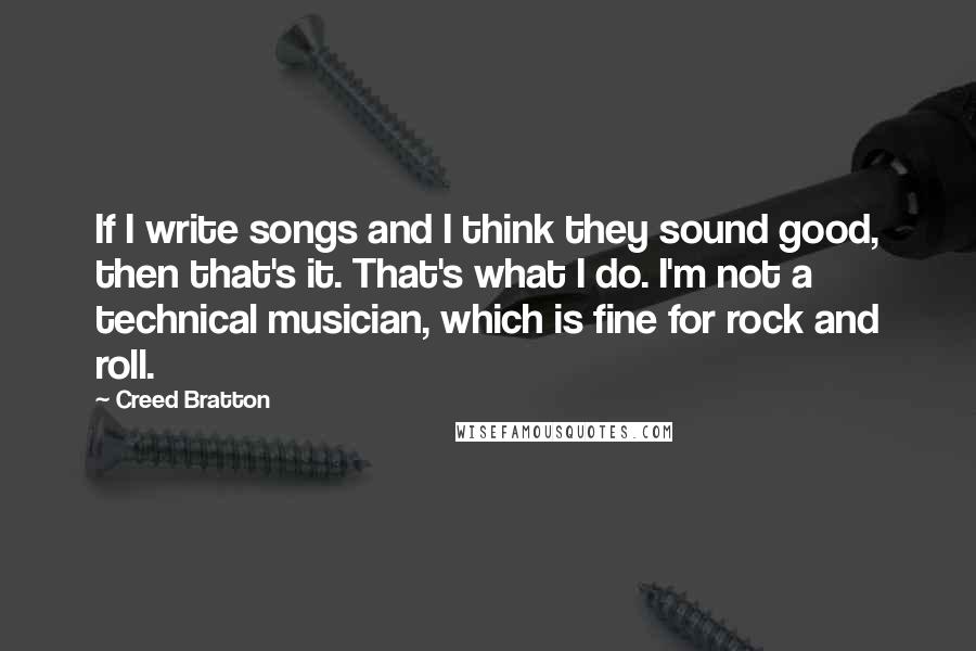 Creed Bratton Quotes: If I write songs and I think they sound good, then that's it. That's what I do. I'm not a technical musician, which is fine for rock and roll.