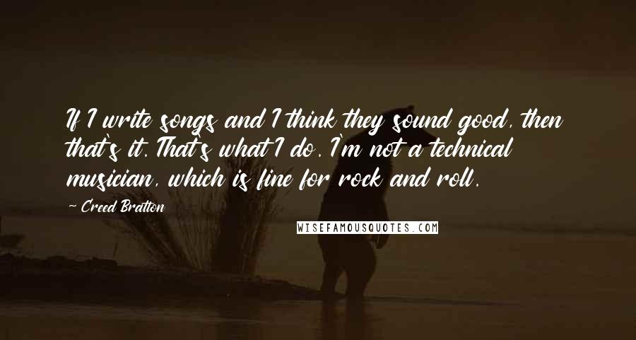 Creed Bratton Quotes: If I write songs and I think they sound good, then that's it. That's what I do. I'm not a technical musician, which is fine for rock and roll.