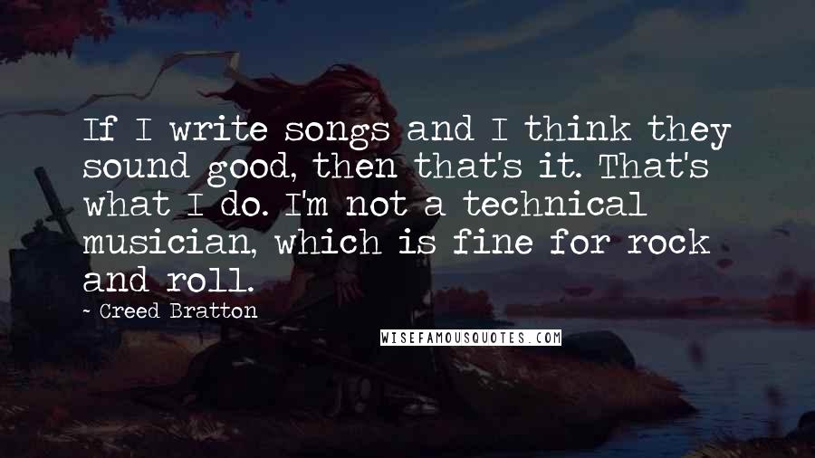 Creed Bratton Quotes: If I write songs and I think they sound good, then that's it. That's what I do. I'm not a technical musician, which is fine for rock and roll.