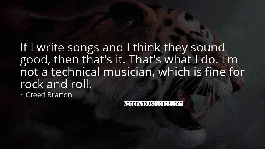 Creed Bratton Quotes: If I write songs and I think they sound good, then that's it. That's what I do. I'm not a technical musician, which is fine for rock and roll.