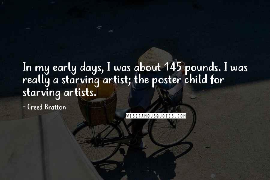 Creed Bratton Quotes: In my early days, I was about 145 pounds. I was really a starving artist; the poster child for starving artists.