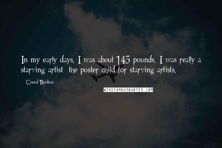 Creed Bratton Quotes: In my early days, I was about 145 pounds. I was really a starving artist; the poster child for starving artists.