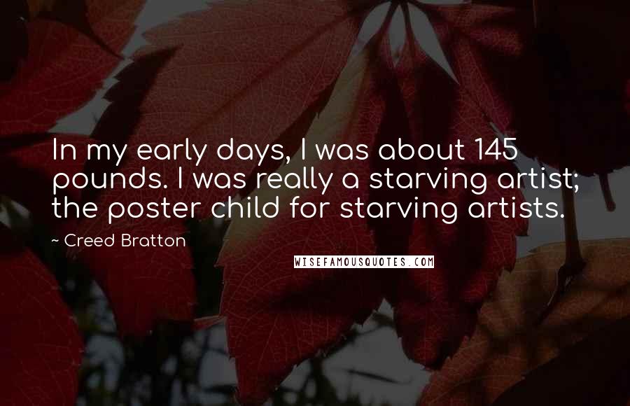 Creed Bratton Quotes: In my early days, I was about 145 pounds. I was really a starving artist; the poster child for starving artists.