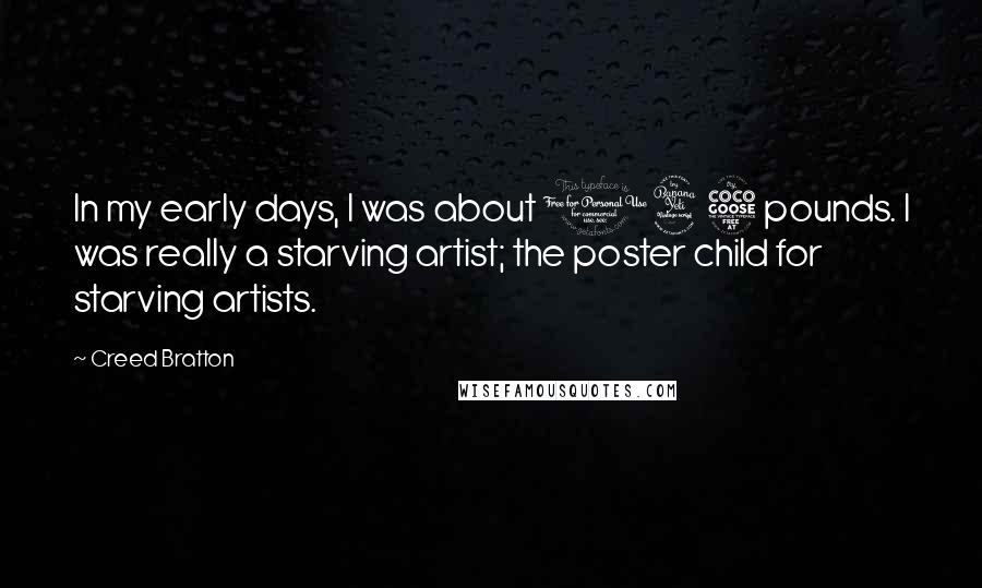 Creed Bratton Quotes: In my early days, I was about 145 pounds. I was really a starving artist; the poster child for starving artists.
