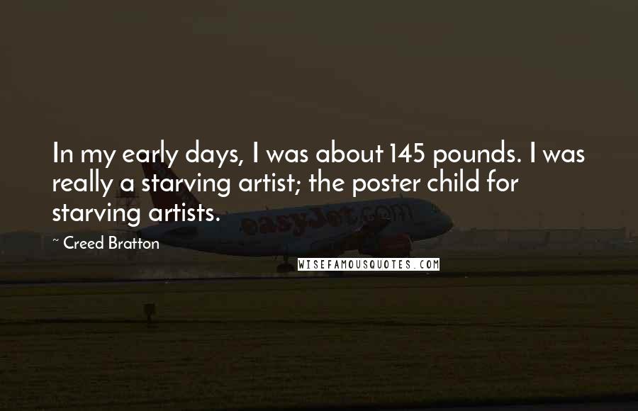 Creed Bratton Quotes: In my early days, I was about 145 pounds. I was really a starving artist; the poster child for starving artists.