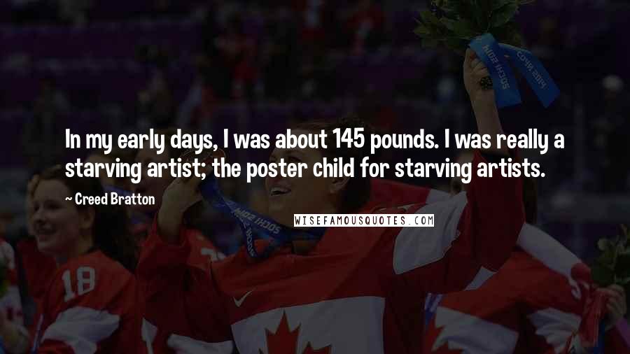 Creed Bratton Quotes: In my early days, I was about 145 pounds. I was really a starving artist; the poster child for starving artists.